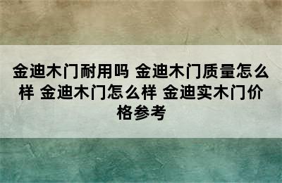 金迪木门耐用吗 金迪木门质量怎么样 金迪木门怎么样 金迪实木门价格参考